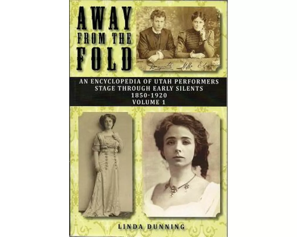 Away from the Fold: An Encyclopedia of Utah Performers Stage Through Early Silents 1850-1920, Volume 1