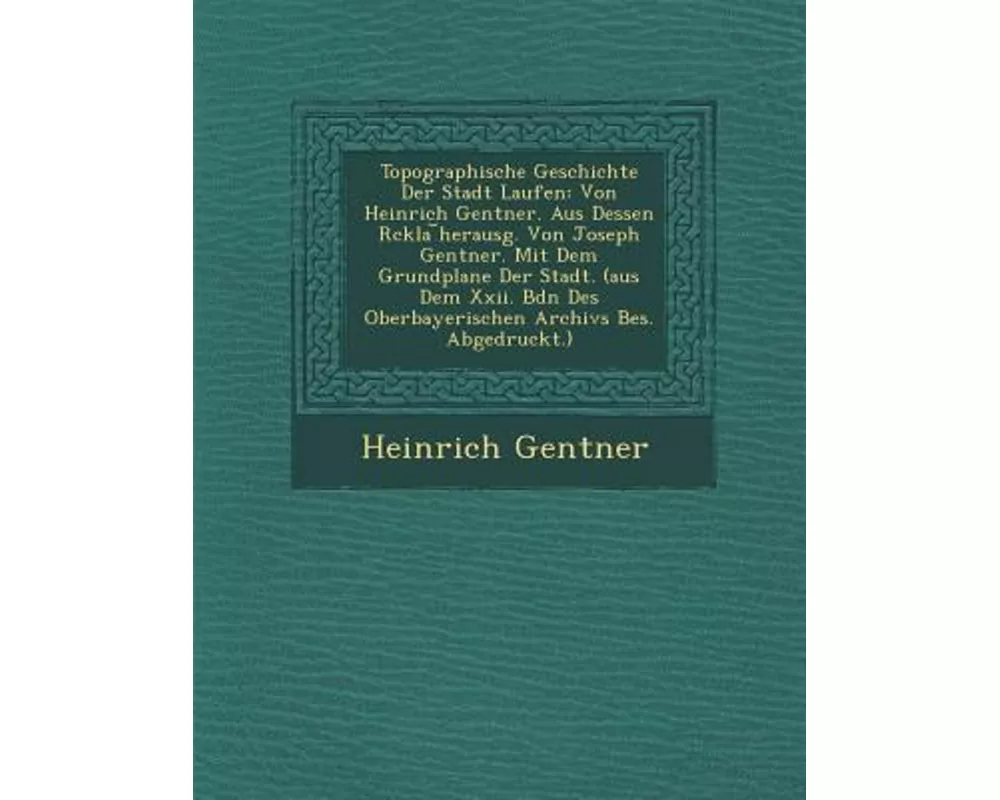 Topographische Geschichte Der Stadt Laufen: Von Heinrich Gentner. Aus Dessen R Ckla Herausg. Von Joseph Gentner. Mit Dem Grundplane Der Stadt. (Aus De