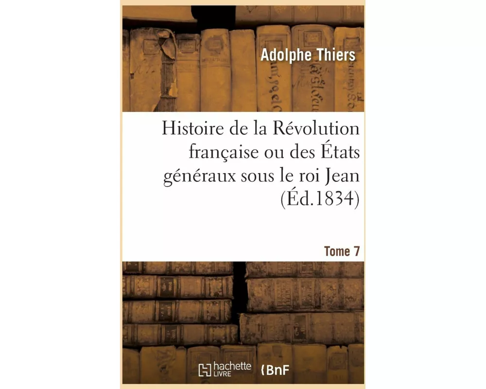 Histoire de la Révolution Française Ou Des États Généraux Sous Le Roi Jean. Tome 7