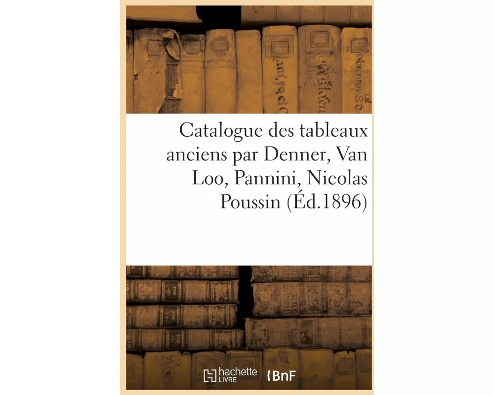 Catalogue des tableaux anciens par Denner, Van Loo, Pannini, Nicolas Poussin
