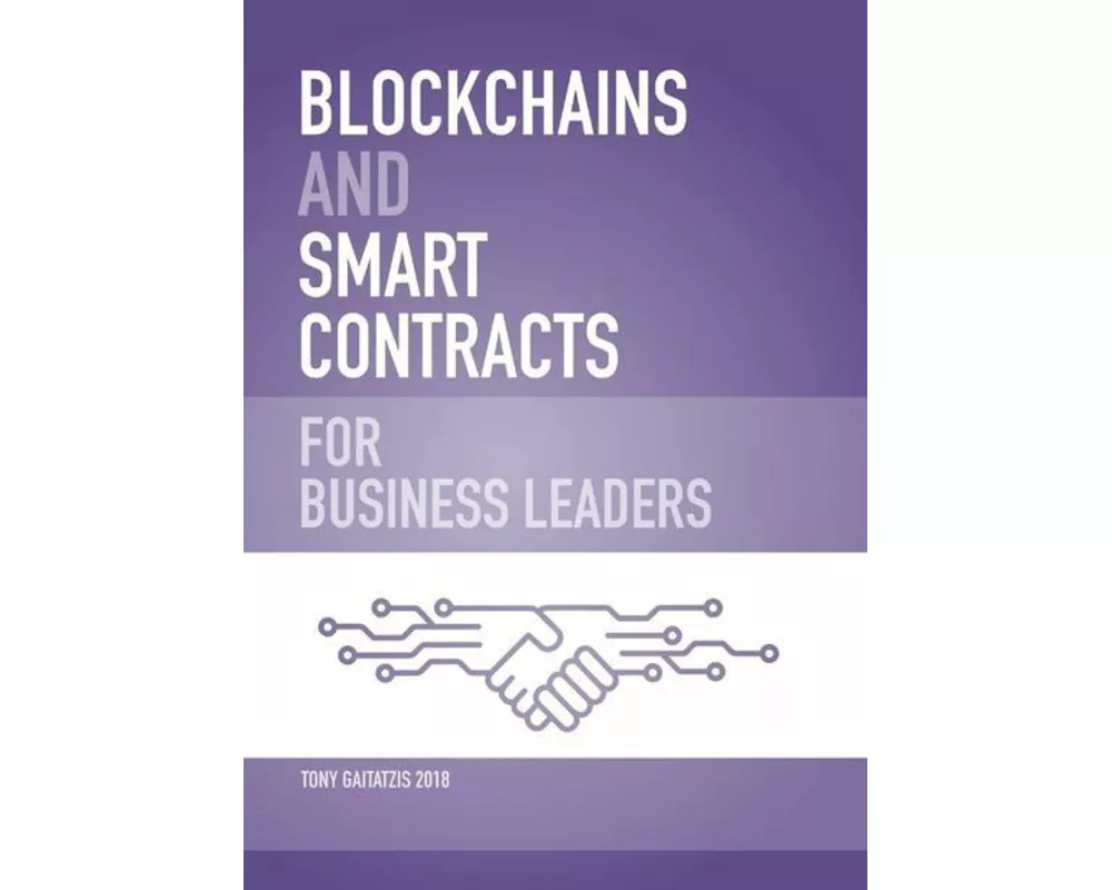 Blockchains and Smart Contracts for Business Leaders: Learn how the Blockchain works and how you can use it to transform your business