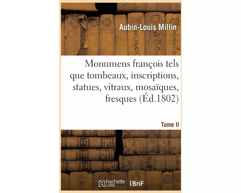 Monumens François Tels Que Tombeaux, Inscriptions, Statues, Vitraux, Mosaïques, Fresques