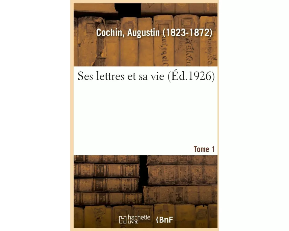 Ses Lettres Et Sa Vie. Tome 1