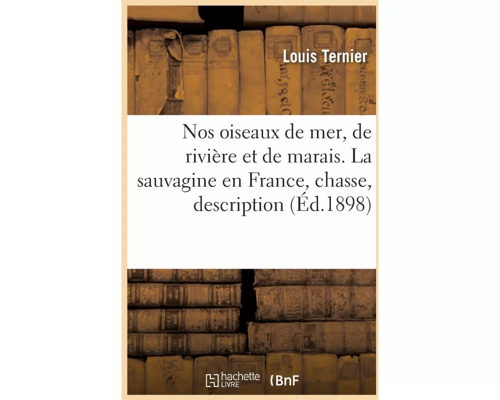 Nos Oiseaux de Mer, de Rivière Et de Marais. La Sauvagine En France, Chasse, Description Et Histoire
