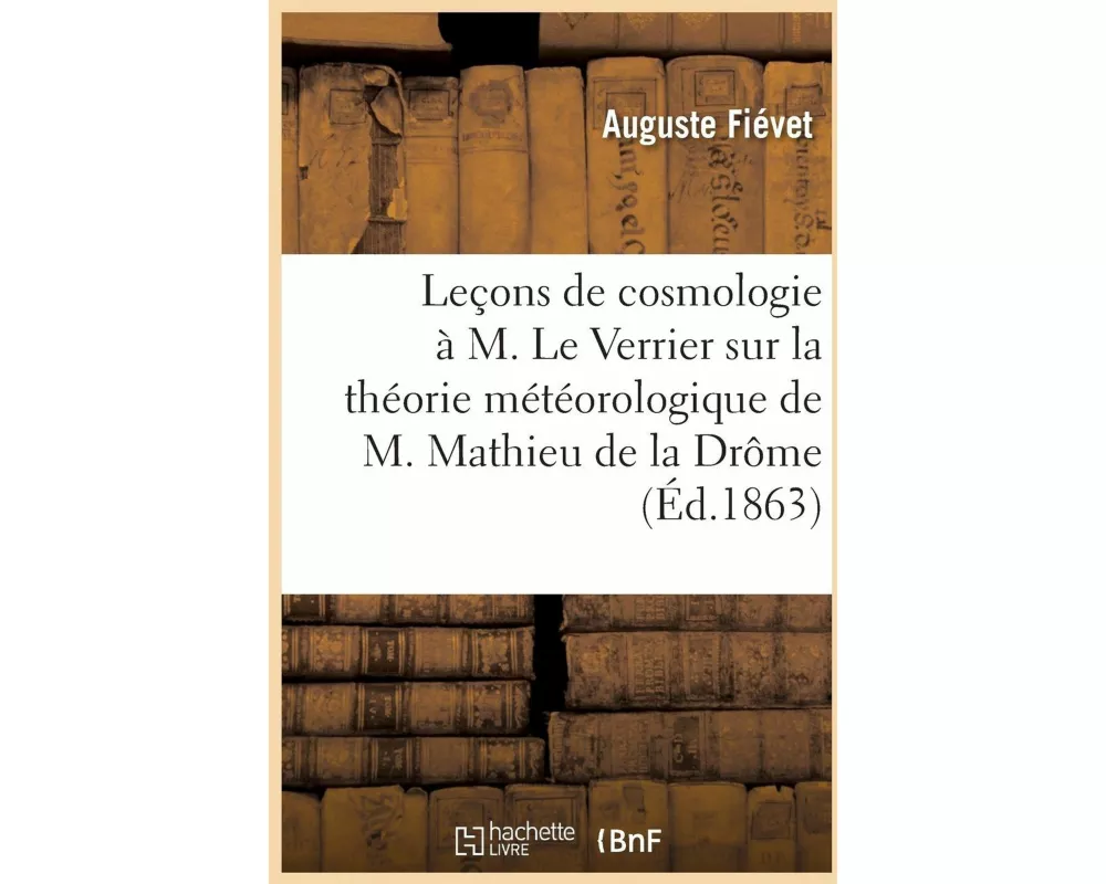 Leçons de Cosmologie À M. Le Verrier, En Réponse À Son Rapport À Son Exc. Le Ministre d'État