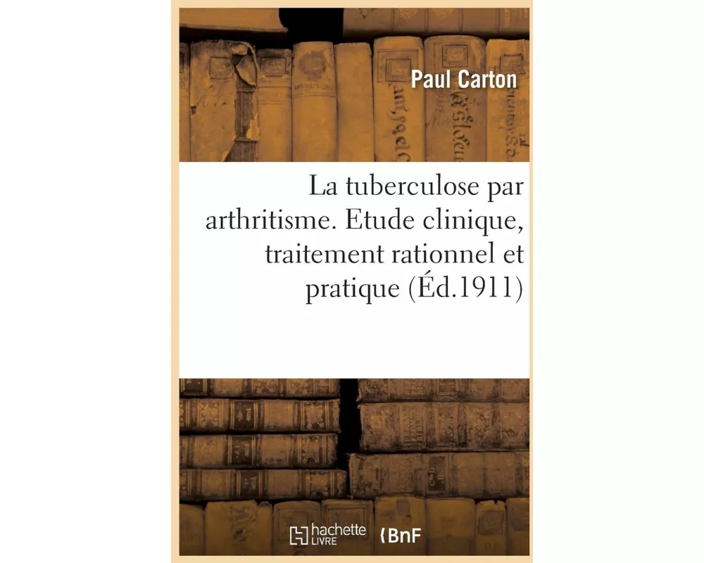 La Tuberculose Par Arthritisme. Etude Clinique, Traitement Rationnel Et Pratique