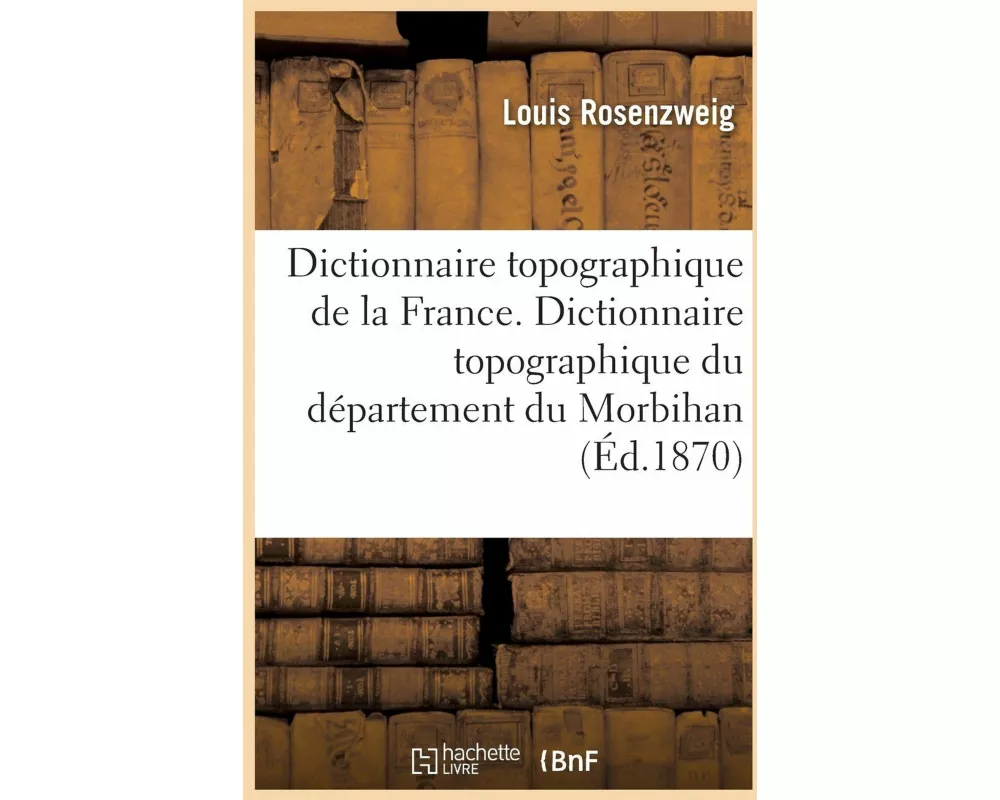 Dictionnaire Topographique de la France. Dictionnaire Topographique Du Département Du Morbihan