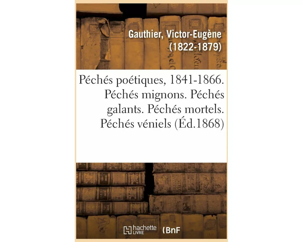 Péchés Poétiques, 1841-1866. Péchés Mignons. Péchés Galants. Péchés Mortels. Péchés Véniels