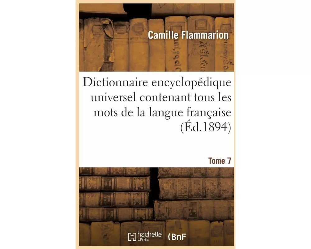 Dictionnaire Encyclopédique Universel Contenant Tous Les Mots de la Langue Française Tome 7