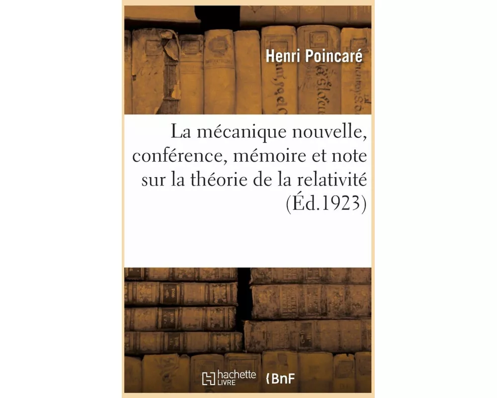 La mécanique nouvelle, conférence, mémoire et note sur la théorie de la relativité