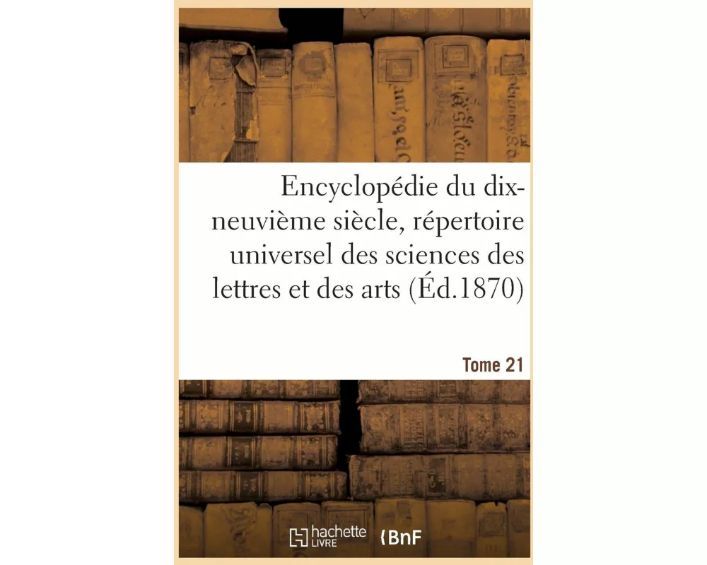 Encyclopédie du XIXe siècle, répertoire universel des sciences des lettres et des arts. Tome 21