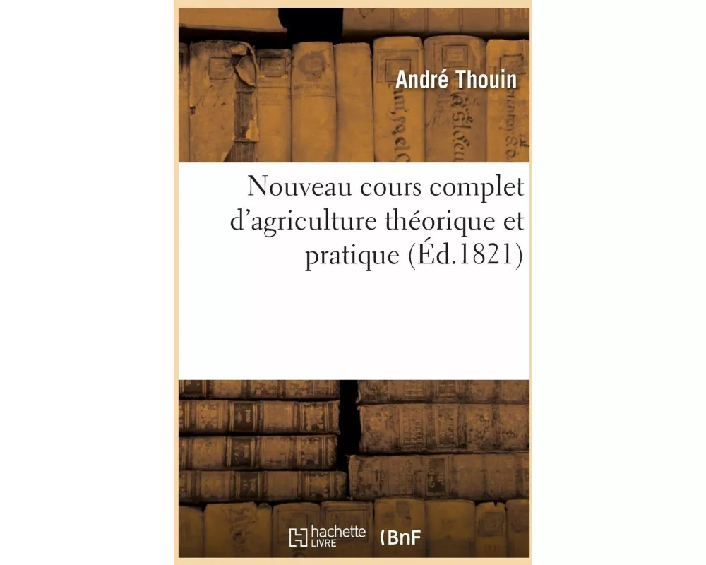 Nouveau Cours Complet d'Agriculture Théorique Et Pratique Contenant La Grande Et La Petite Culture
