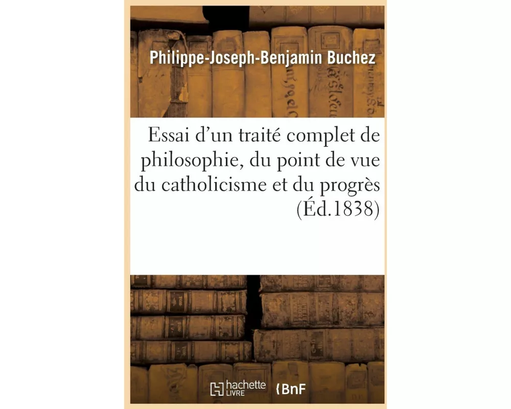 Essai d'Un Traité Complet de Philosophie, Du Point de Vue Du Catholicisme Et Du Progrès. Tome 1