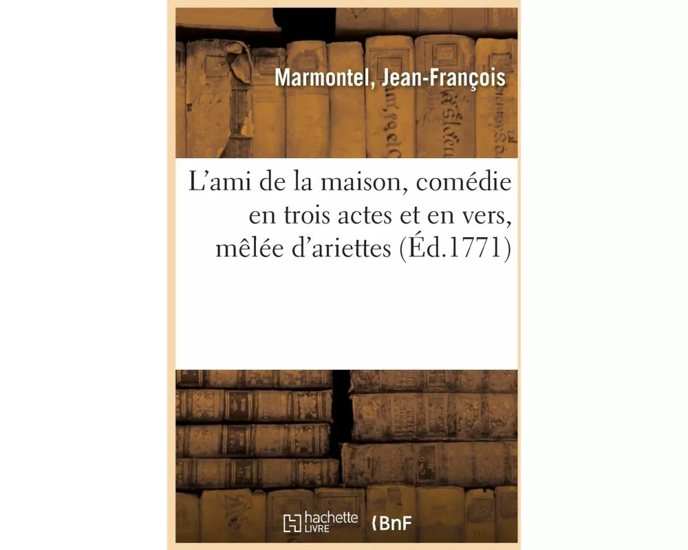 L'Ami de la Maison, Comédie En Trois Actes Et En Vers, Mêlée d'Ariettes