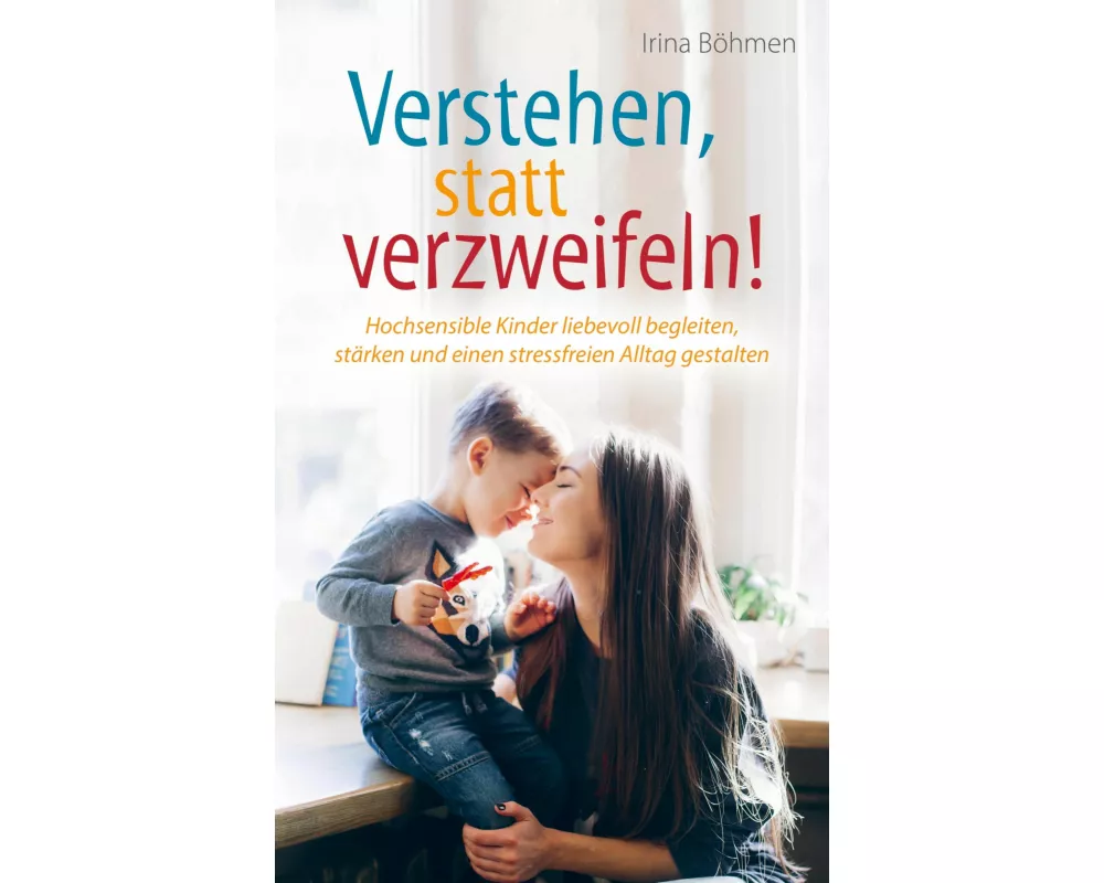 Verstehen, statt verzweifeln! - Hochsensible Kinder liebevoll begleiten, stärken und einen stressfreien Alltag gestalten