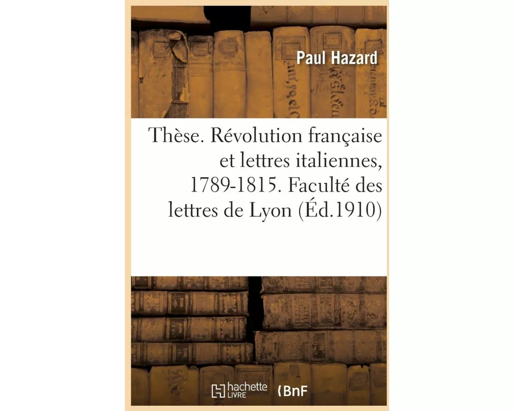 Thèse. La Révolution française et les lettres italiennes, 1789-1815. Faculté des lettres de Lyon