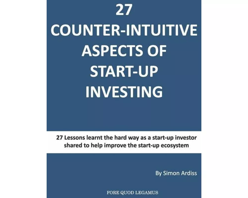 27 Counter-intuitive aspects of start-up investing: Why for even the most successfull business people can Angel Investing be so difficult
