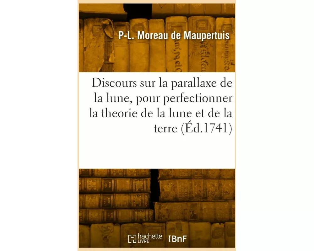 Discours sur la parallaxe de la lune, pour perfectionner la theorie de la lune et celle de la terre