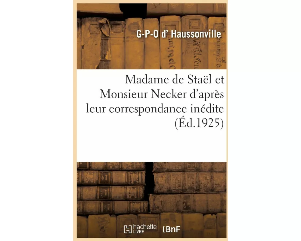 Madame de Staël et Monsieur Necker d'après leur correspondance inédite