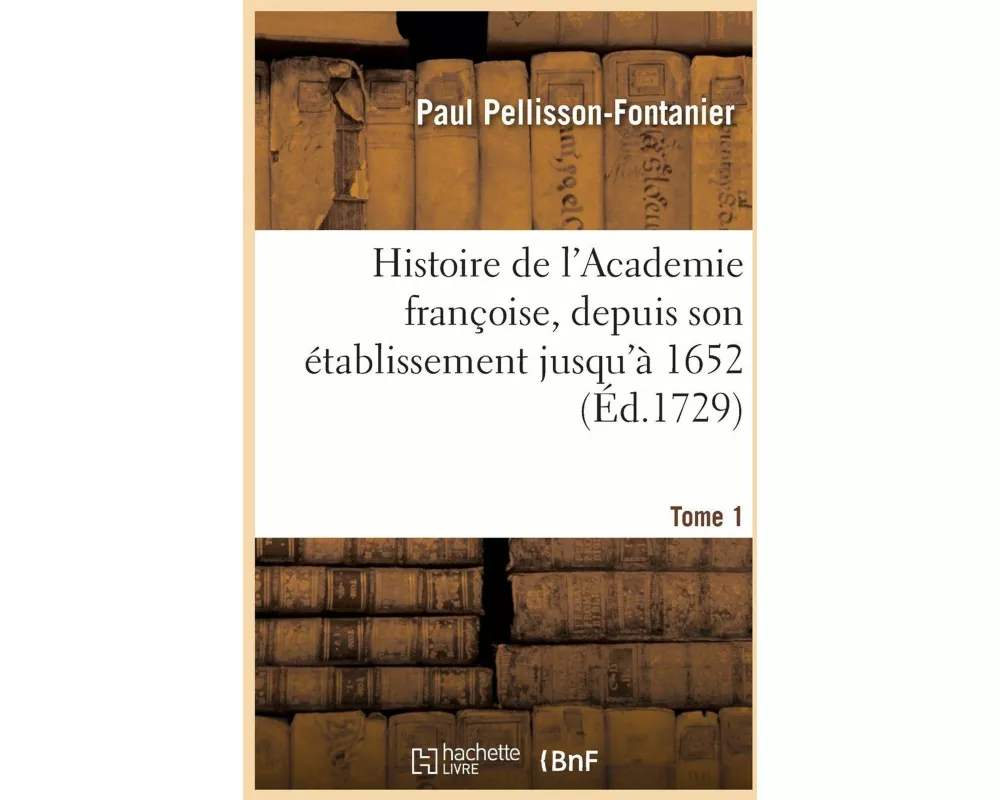Histoire de l'Academie françoise. Tome 1. Depuis son établissement jusqu'à 1652