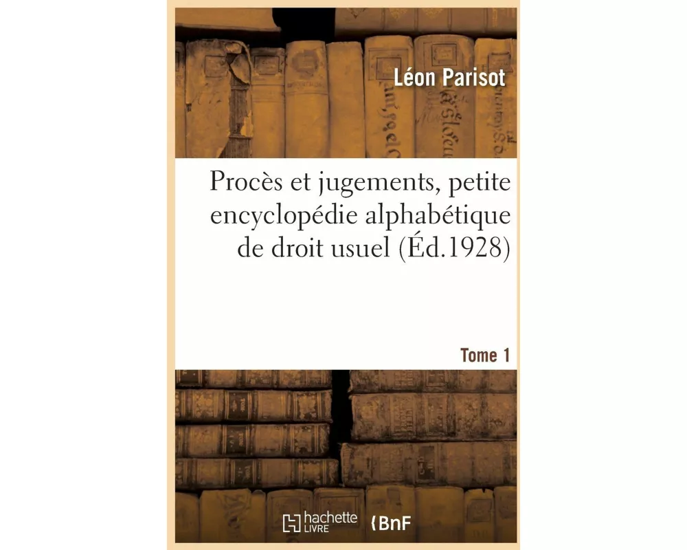 Procès et jugements, petite encyclopédie alphabétique de droit usuel. Tome 1