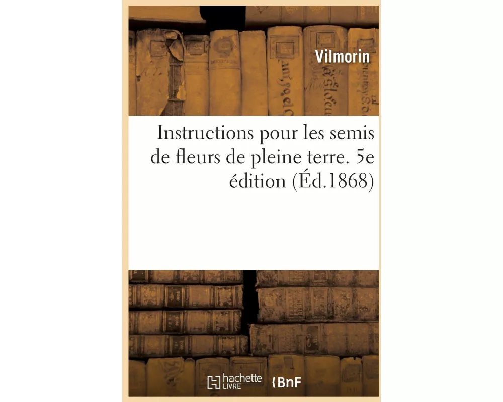 Instructions Pour Les Semis de Fleurs de Pleine Terre. 5e Édition