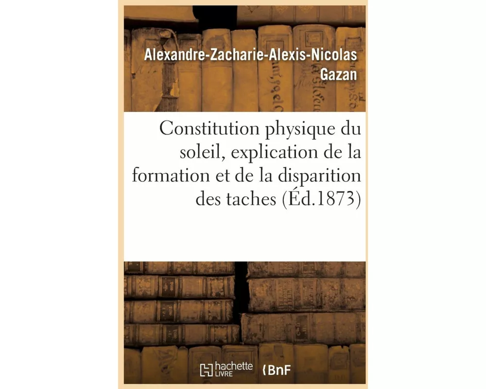 Constitution physique du soleil, explication de la formation et de la disparition des taches