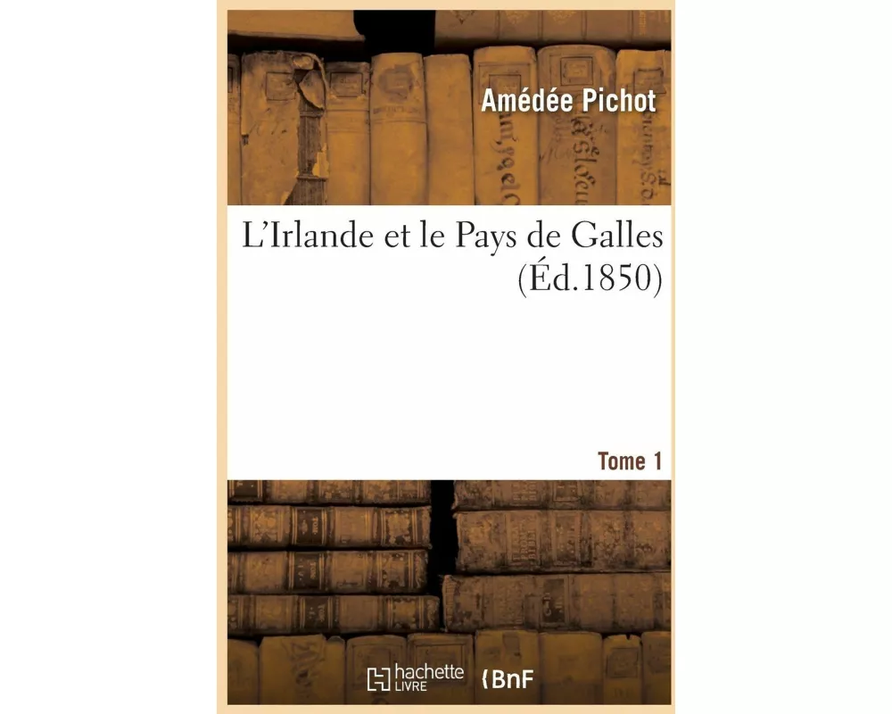 L'Irlande Et Le Pays de Galles. Tome 1