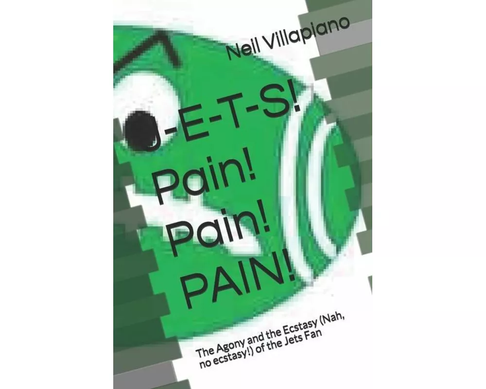 J-E-T-S! Pain! Pain! PAIN!: The Agony and the Ecstasy (Nah, no ecstasy!) of the Jets Fan