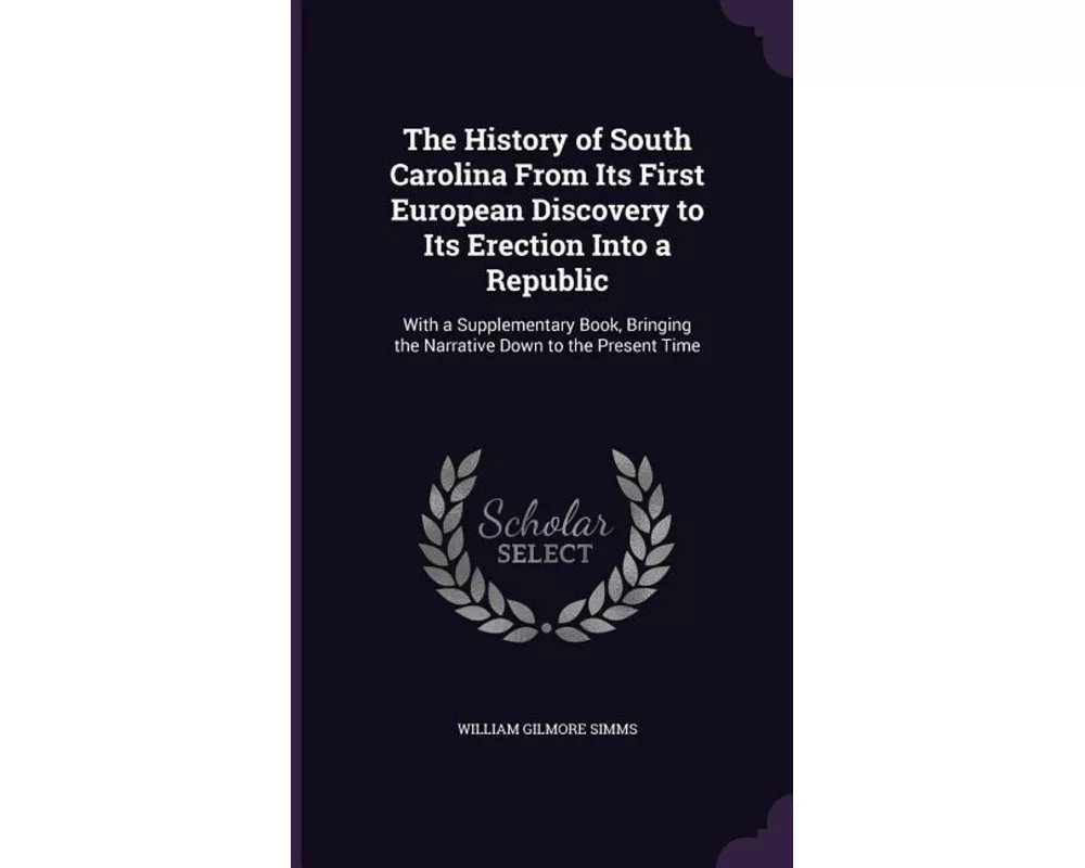 The History of South Carolina from Its First European Discovery to Its Erection Into a Republic: With a Supplementary Book, Bringing the Narrative Dow