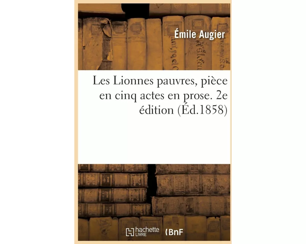 Les Lionnes pauvres, pièce en cinq actes en prose. 2e édition