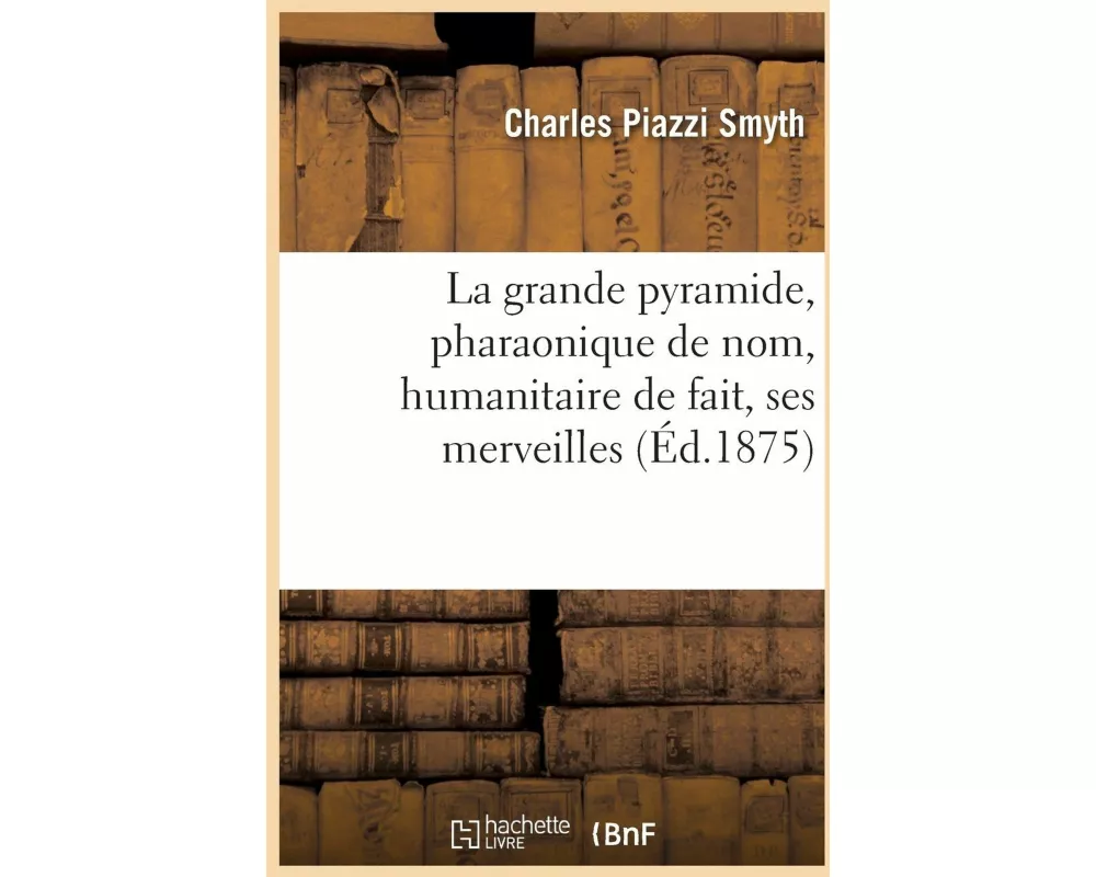 La Grande Pyramide, Pharaonique de Nom, Humanitaire de Fait, Ses Merveilles