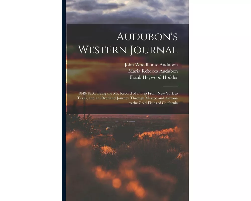 Audubon's Western Journal: 1849-1850; Being the Ms. Record of a Trip From New York to Texas, and an Overland Journey Through Mexico and Arizona t