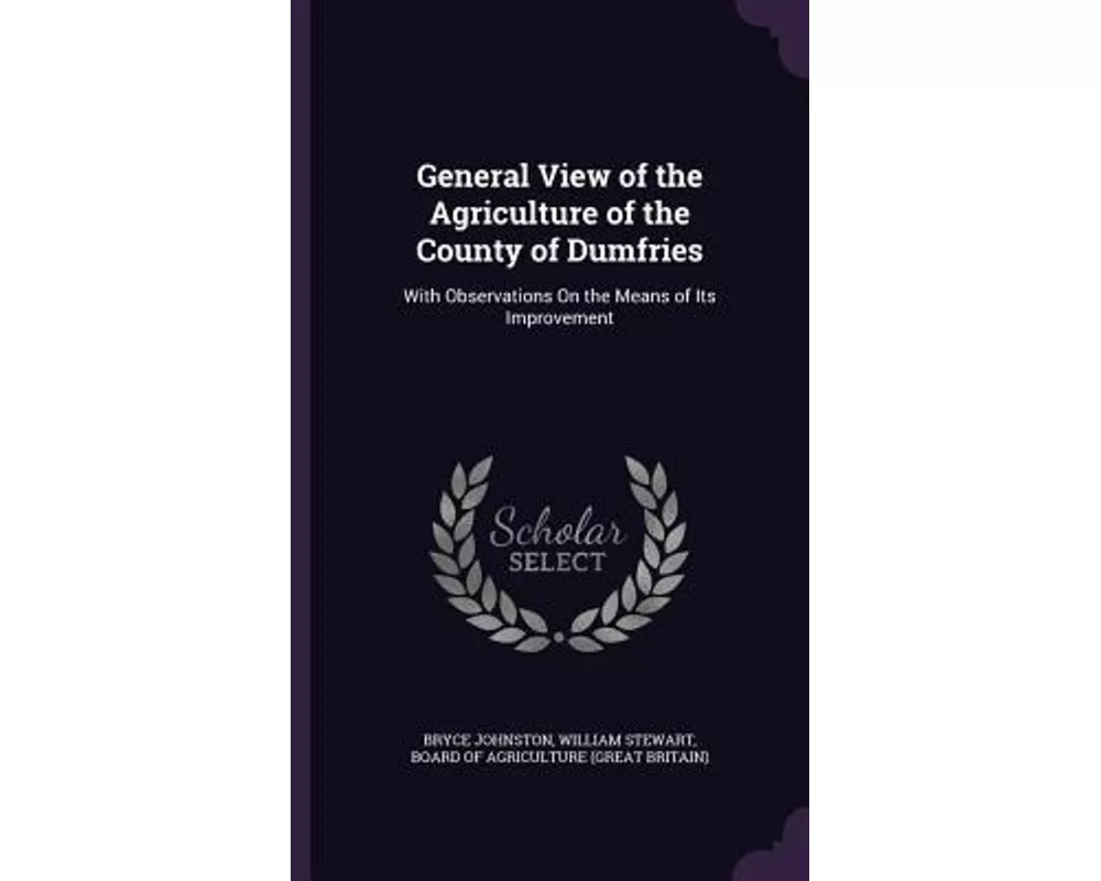 General View of the Agriculture of the County of Dumfries: With Observations on the Means of Its Improvement
