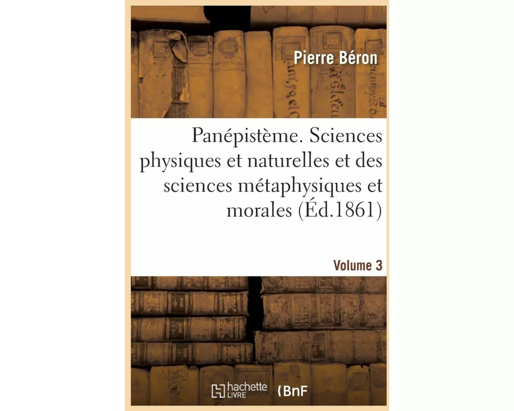 Panépistème Ensemble Des Sciences Physiques Et Naturelles Et Des Sciences Métaphysiques Et Morales 3