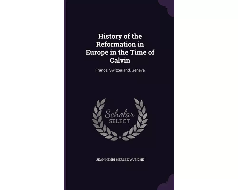 History of the Reformation in Europe in the Time of Calvin: France, Switzerland, Geneva