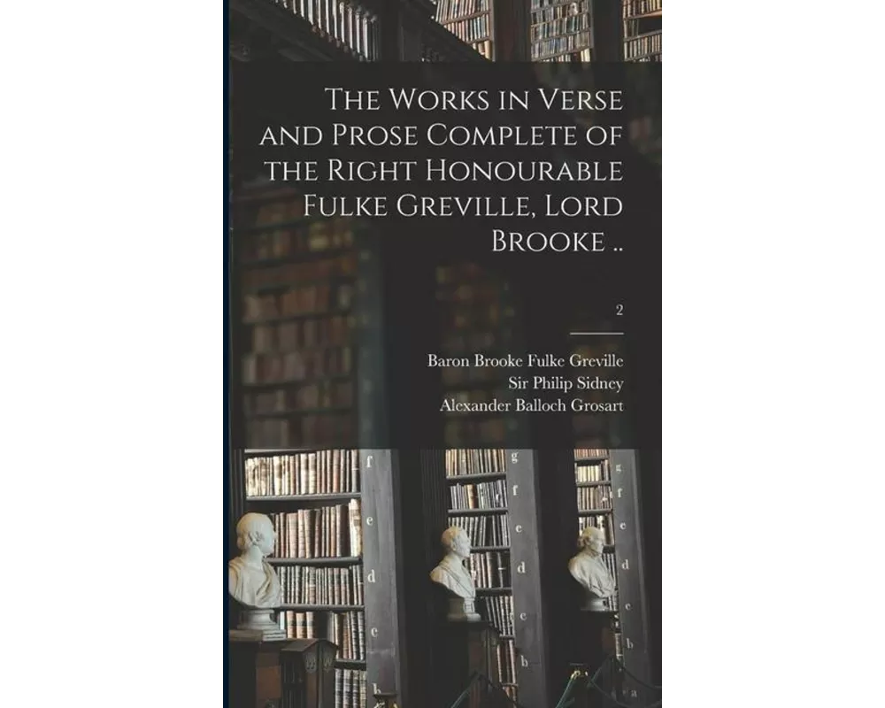 The Works in Verse and Prose Complete of the Right Honourable Fulke Greville, Lord Brooke ..; 2