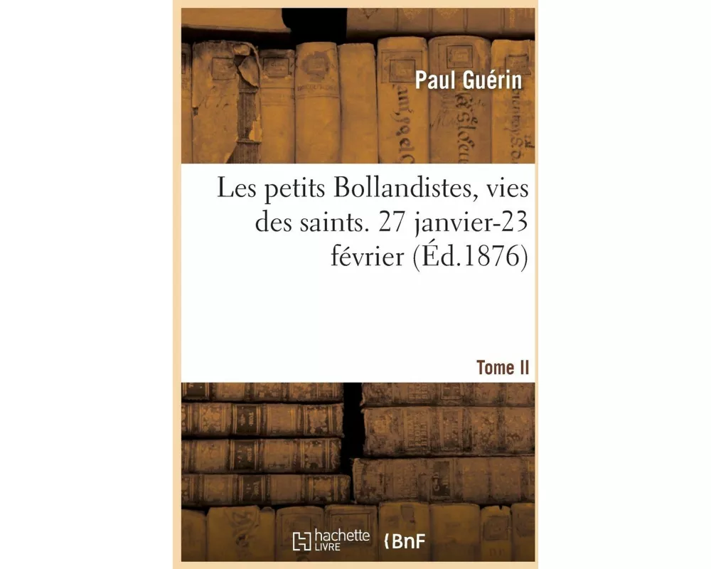 Les petits Bollandistes, vies des saints. 27 janvier-23 février- Tome II
