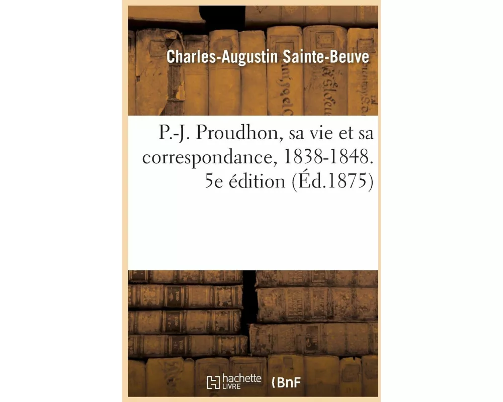 P.-J. Proudhon, sa vie et sa correspondance, 1838-1848. 5e édition