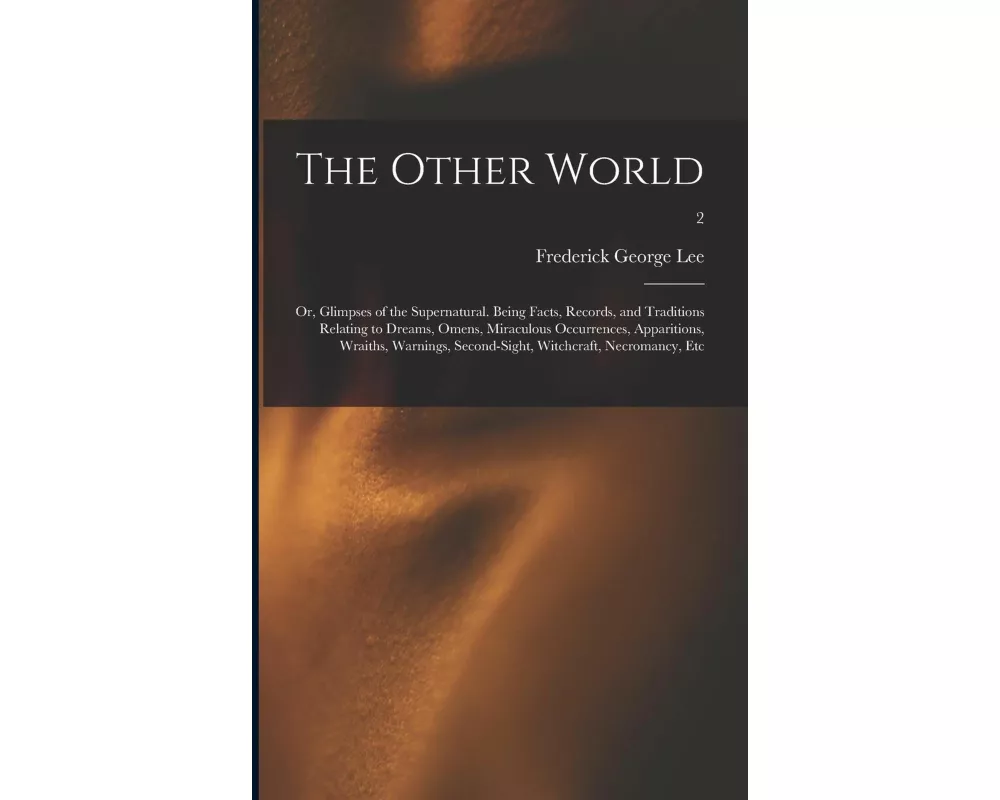 The Other World; or, Glimpses of the Supernatural. Being Facts, Records, and Traditions Relating to Dreams, Omens, Miraculous Occurrences, Apparitions