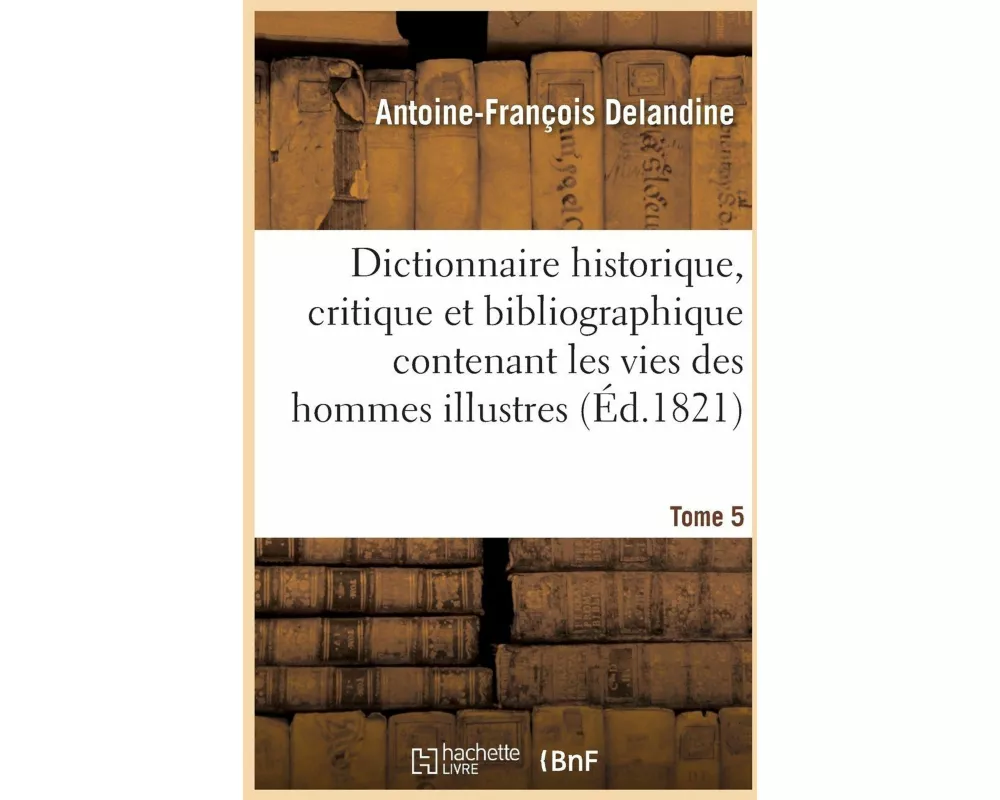 Dictionnaire historique, critique et bibliographique contenant les vies des hommes illustres Tome 5