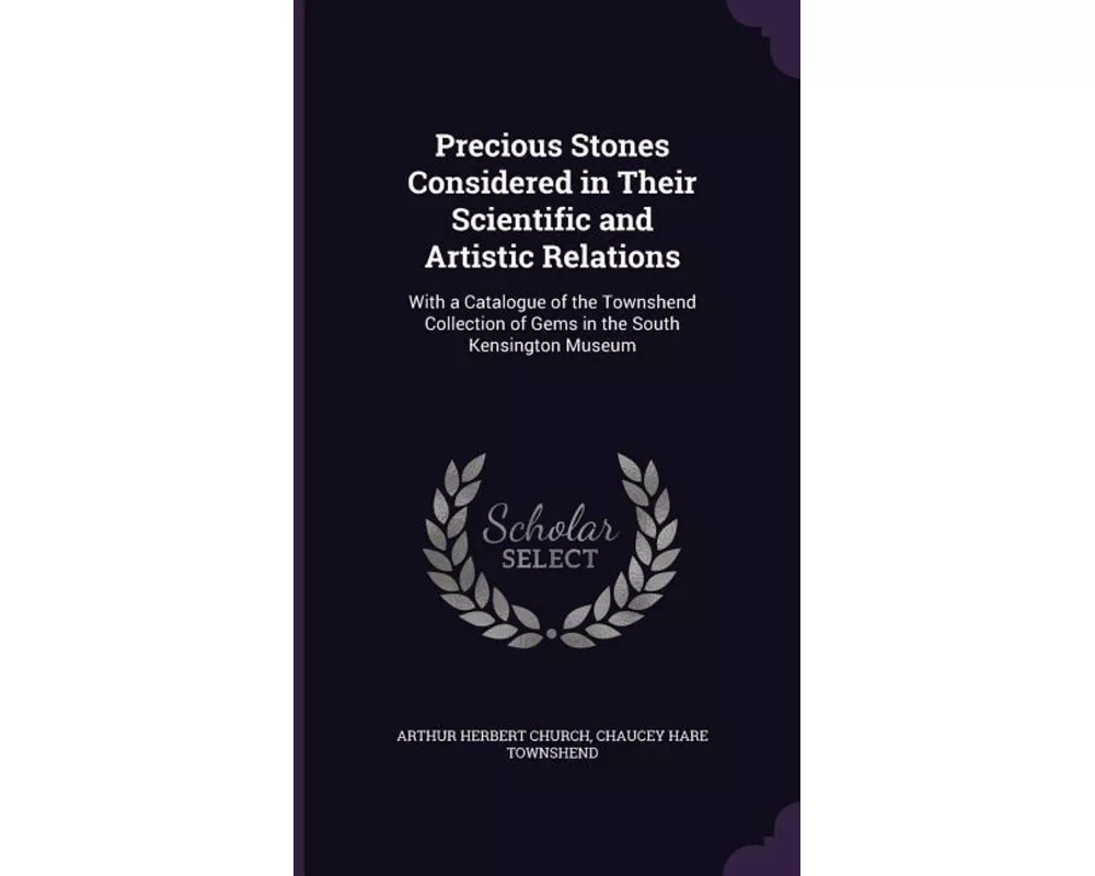 Precious Stones Considered in Their Scientific and Artistic Relations: With a Catalogue of the Townshend Collection of Gems in the South Kensington Mu
