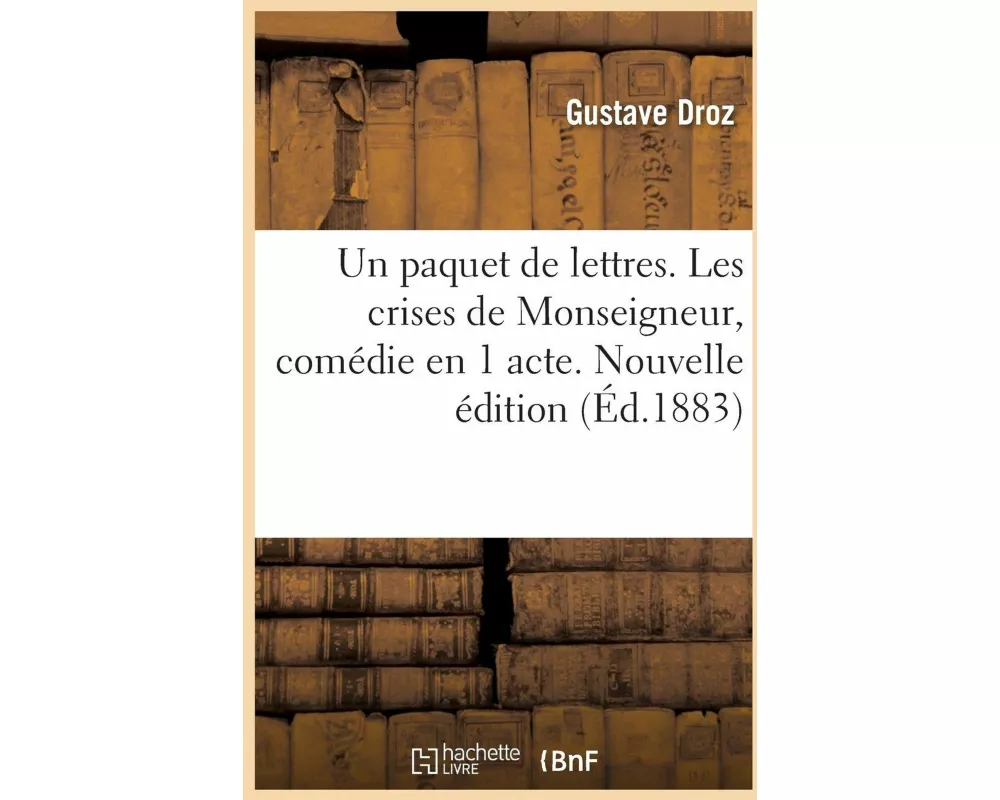 Un paquet de lettres. Les crises de Monseigneur, comédie en 1 acte. Nouvelle édition