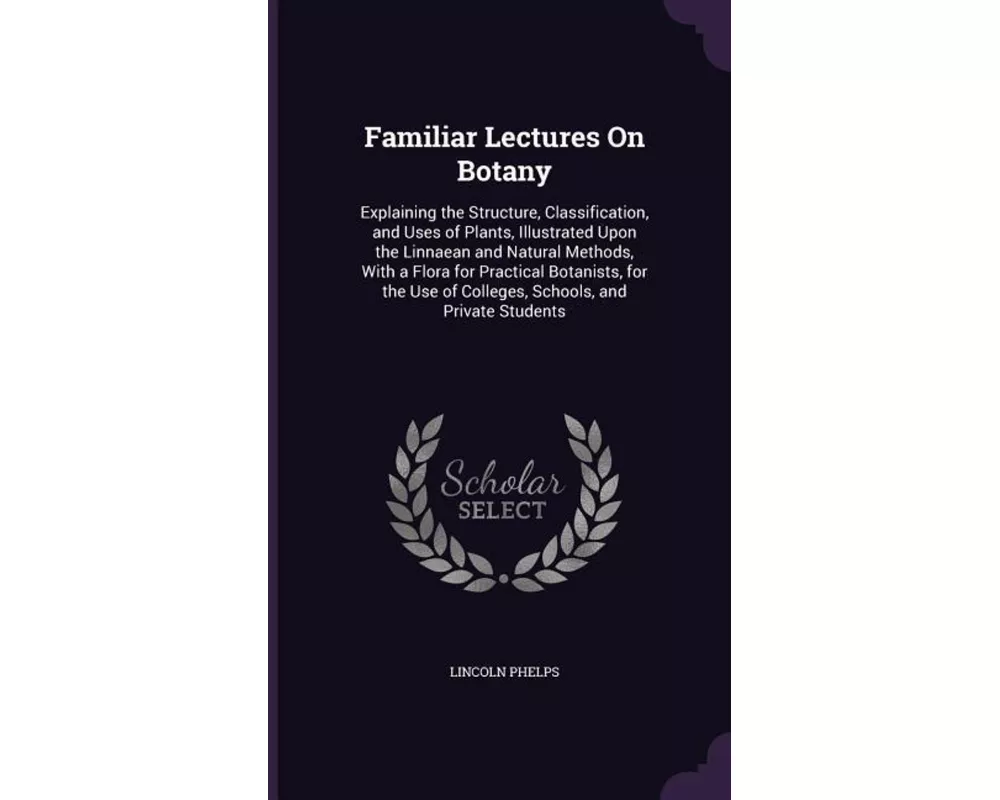 Familiar Lectures on Botany: Explaining the Structure, Classification, and Uses of Plants, Illustrated Upon the Linnaean and Natural Methods, with