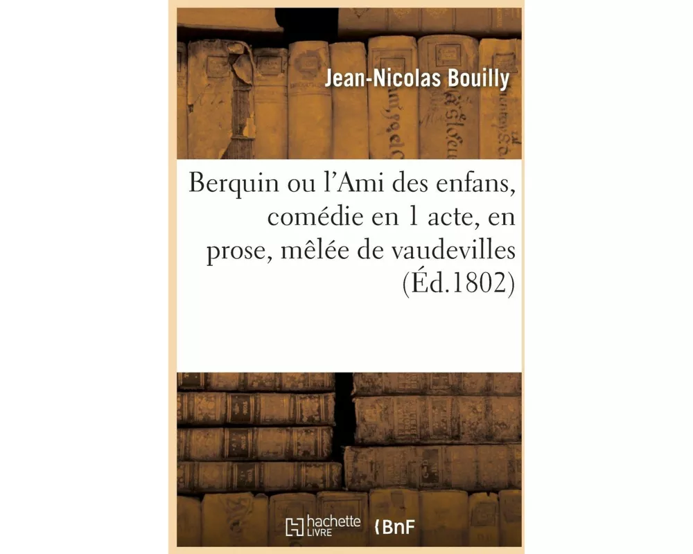 Berquin ou l'Ami des enfans, comédie en 1 acte, en prose, mêlée de vaudevilles