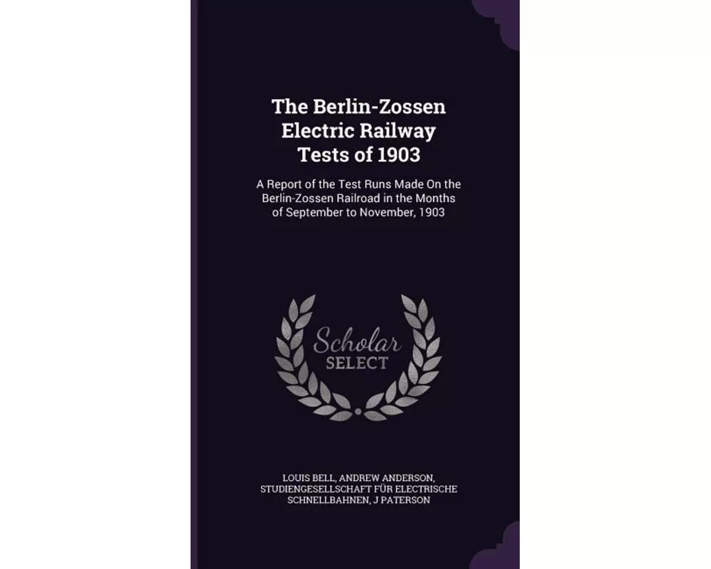 The Berlin-Zossen Electric Railway Tests of 1903: A Report of the Test Runs Made on the Berlin-Zossen Railroad in the Months of September to November
