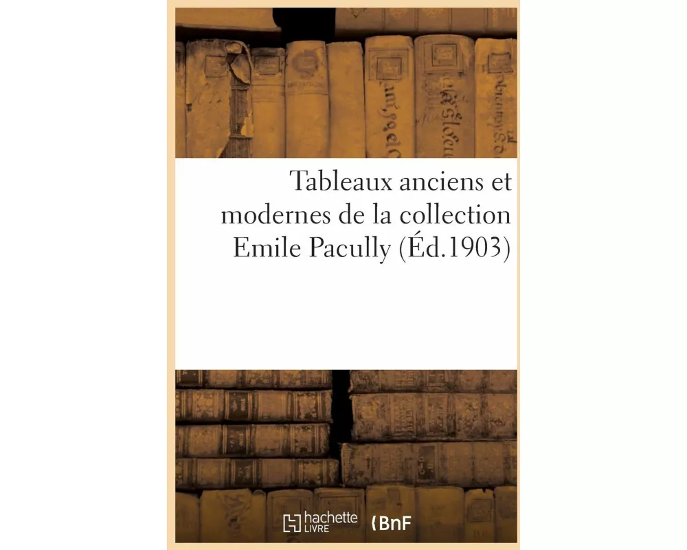 Tableaux Anciens Et Modernes Des Écoles Allemande, Espagnole, Flamande, Française, Hollandaise