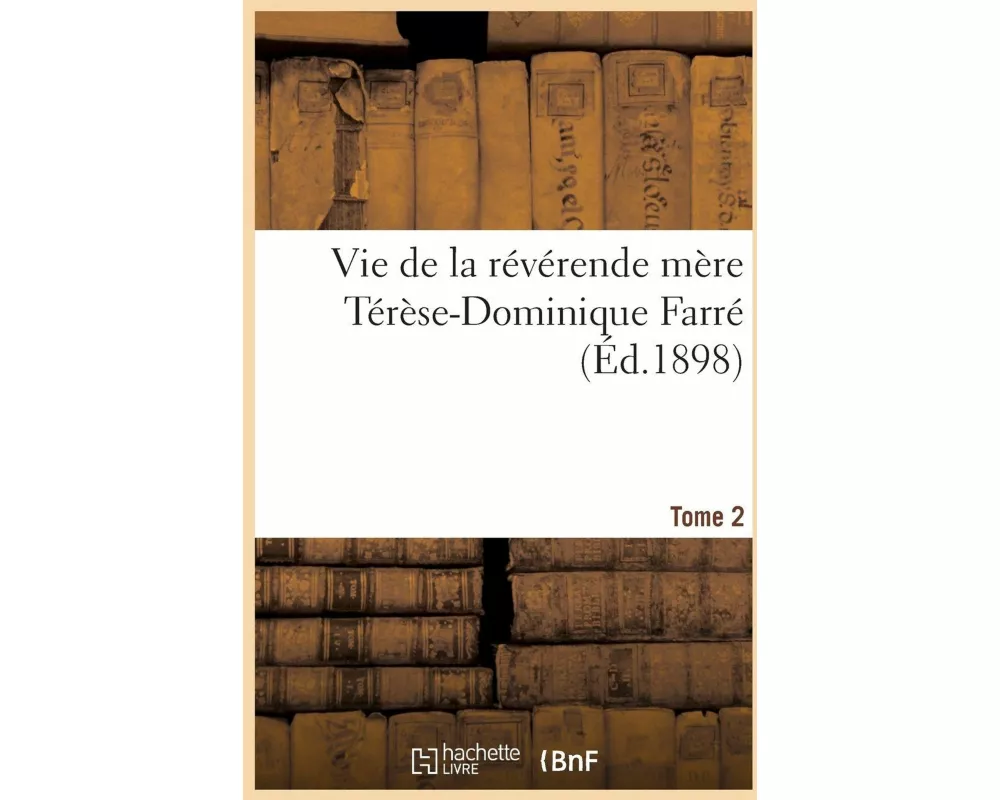 Vie de la Révérende Mère Térèse-Dominique Farré, Fondatrice Et Première Supérieure Générale