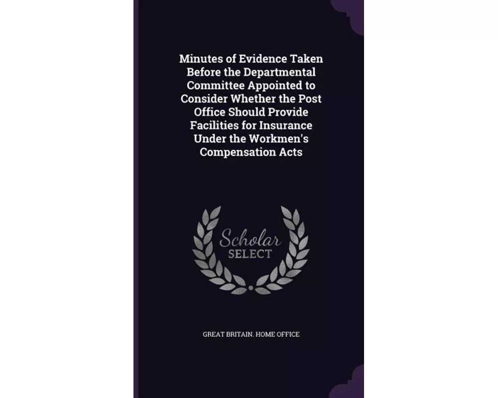 Minutes of Evidence Taken Before the Departmental Committee Appointed to Consider Whether the Post Office Should Provide Facilities for Insurance Unde