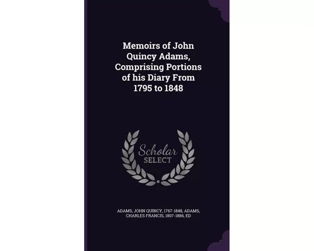 Memoirs of John Quincy Adams, Comprising Portions of His Diary from 1795 to 1848